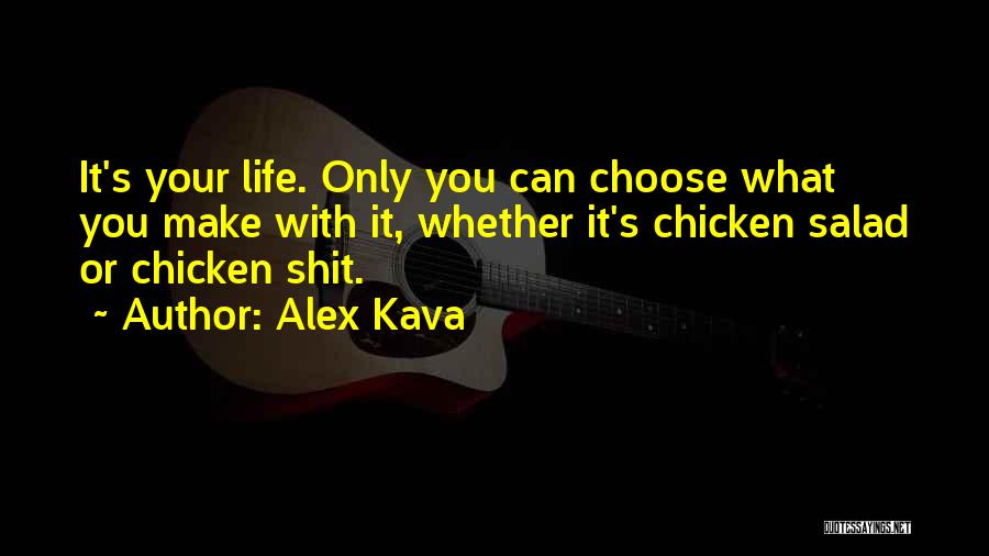 Alex Kava Quotes: It's Your Life. Only You Can Choose What You Make With It, Whether It's Chicken Salad Or Chicken Shit.