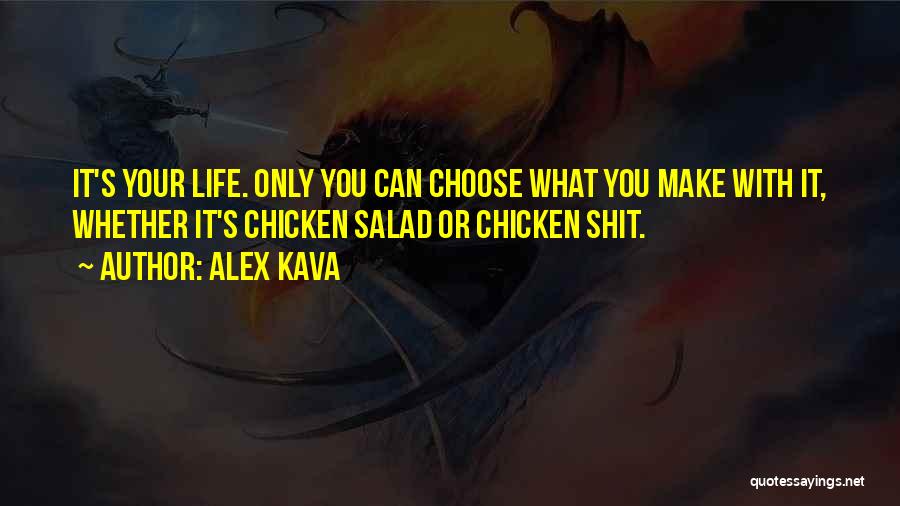 Alex Kava Quotes: It's Your Life. Only You Can Choose What You Make With It, Whether It's Chicken Salad Or Chicken Shit.