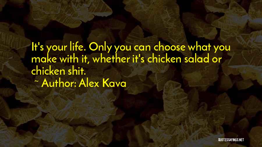 Alex Kava Quotes: It's Your Life. Only You Can Choose What You Make With It, Whether It's Chicken Salad Or Chicken Shit.