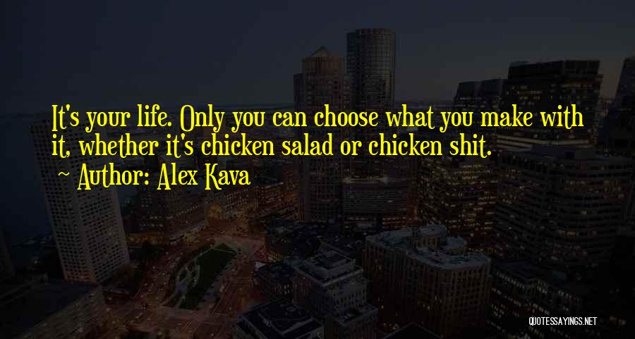 Alex Kava Quotes: It's Your Life. Only You Can Choose What You Make With It, Whether It's Chicken Salad Or Chicken Shit.