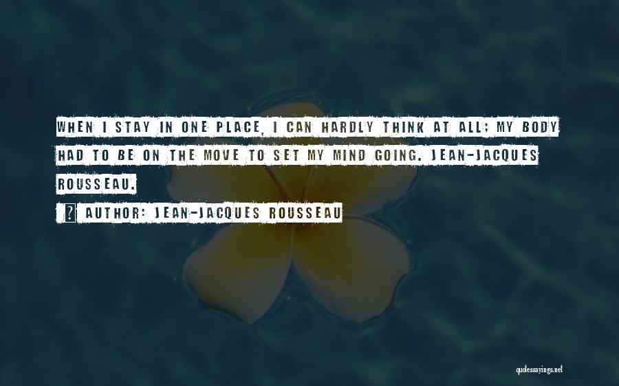 Jean-Jacques Rousseau Quotes: When I Stay In One Place, I Can Hardly Think At All; My Body Had To Be On The Move