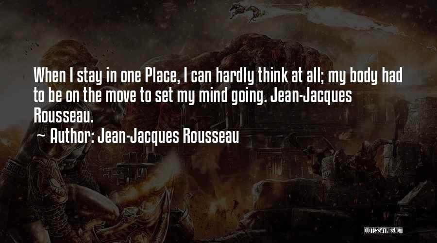 Jean-Jacques Rousseau Quotes: When I Stay In One Place, I Can Hardly Think At All; My Body Had To Be On The Move