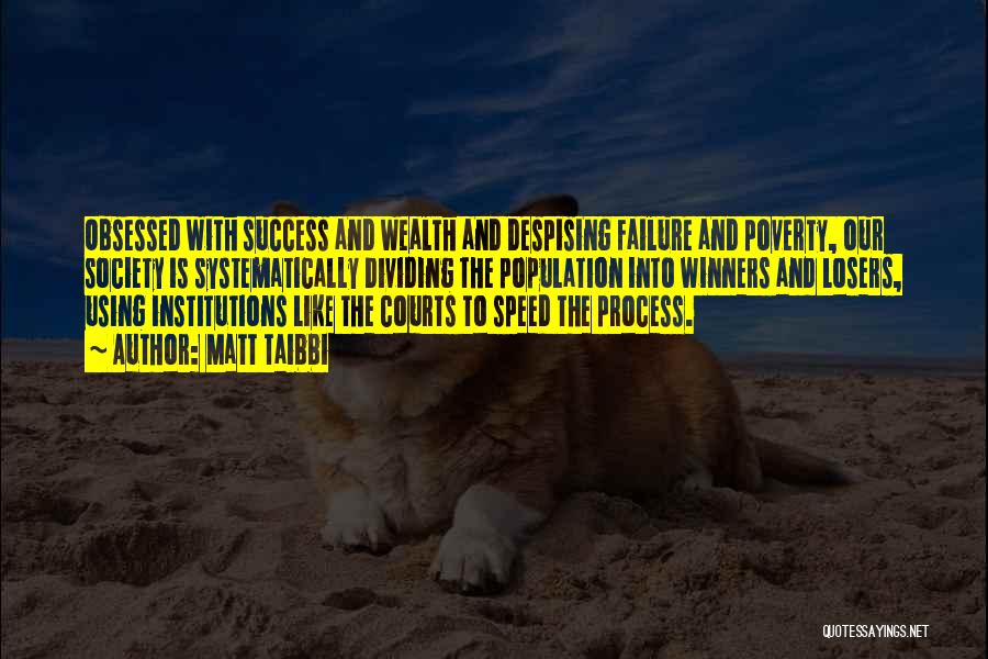 Matt Taibbi Quotes: Obsessed With Success And Wealth And Despising Failure And Poverty, Our Society Is Systematically Dividing The Population Into Winners And