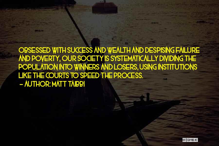 Matt Taibbi Quotes: Obsessed With Success And Wealth And Despising Failure And Poverty, Our Society Is Systematically Dividing The Population Into Winners And