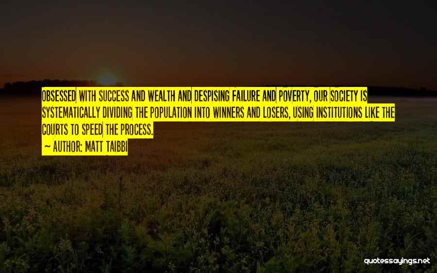 Matt Taibbi Quotes: Obsessed With Success And Wealth And Despising Failure And Poverty, Our Society Is Systematically Dividing The Population Into Winners And