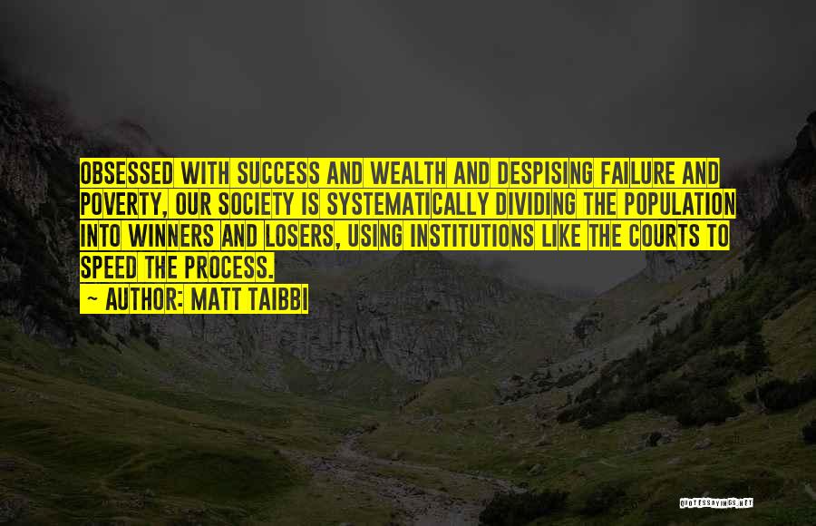 Matt Taibbi Quotes: Obsessed With Success And Wealth And Despising Failure And Poverty, Our Society Is Systematically Dividing The Population Into Winners And