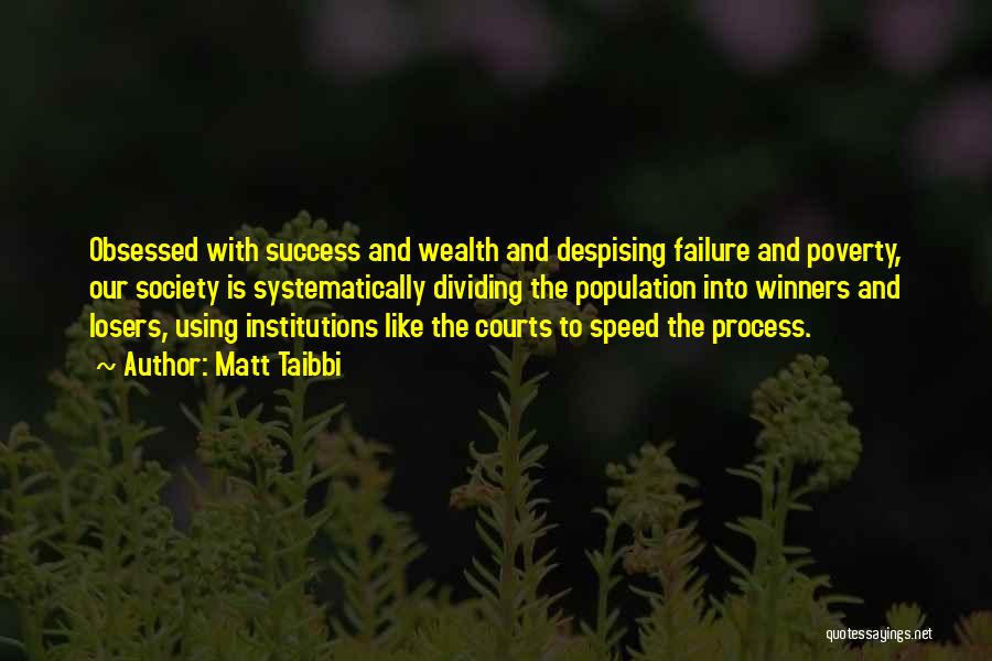 Matt Taibbi Quotes: Obsessed With Success And Wealth And Despising Failure And Poverty, Our Society Is Systematically Dividing The Population Into Winners And