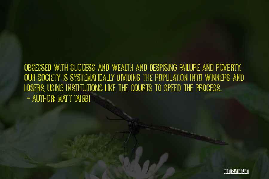 Matt Taibbi Quotes: Obsessed With Success And Wealth And Despising Failure And Poverty, Our Society Is Systematically Dividing The Population Into Winners And