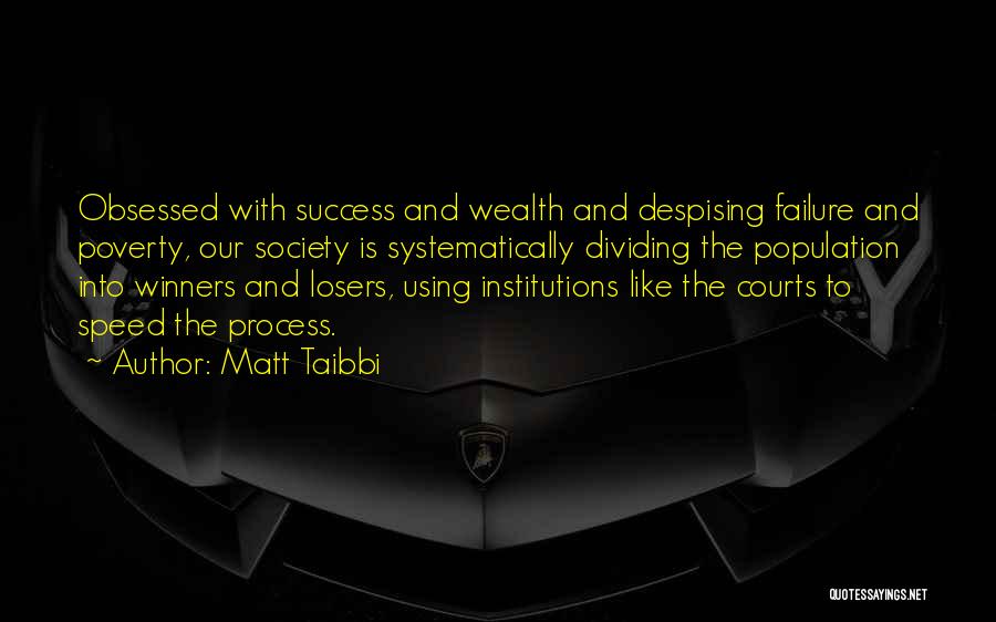 Matt Taibbi Quotes: Obsessed With Success And Wealth And Despising Failure And Poverty, Our Society Is Systematically Dividing The Population Into Winners And