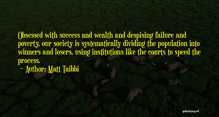 Matt Taibbi Quotes: Obsessed With Success And Wealth And Despising Failure And Poverty, Our Society Is Systematically Dividing The Population Into Winners And