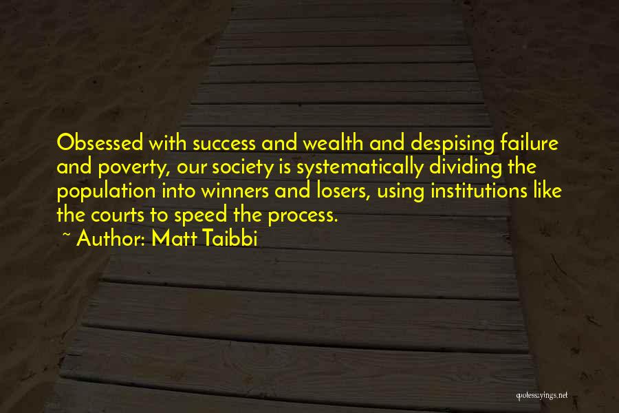 Matt Taibbi Quotes: Obsessed With Success And Wealth And Despising Failure And Poverty, Our Society Is Systematically Dividing The Population Into Winners And