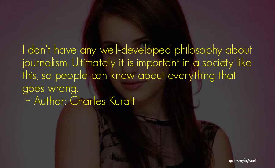 Charles Kuralt Quotes: I Don't Have Any Well-developed Philosophy About Journalism. Ultimately It Is Important In A Society Like This, So People Can