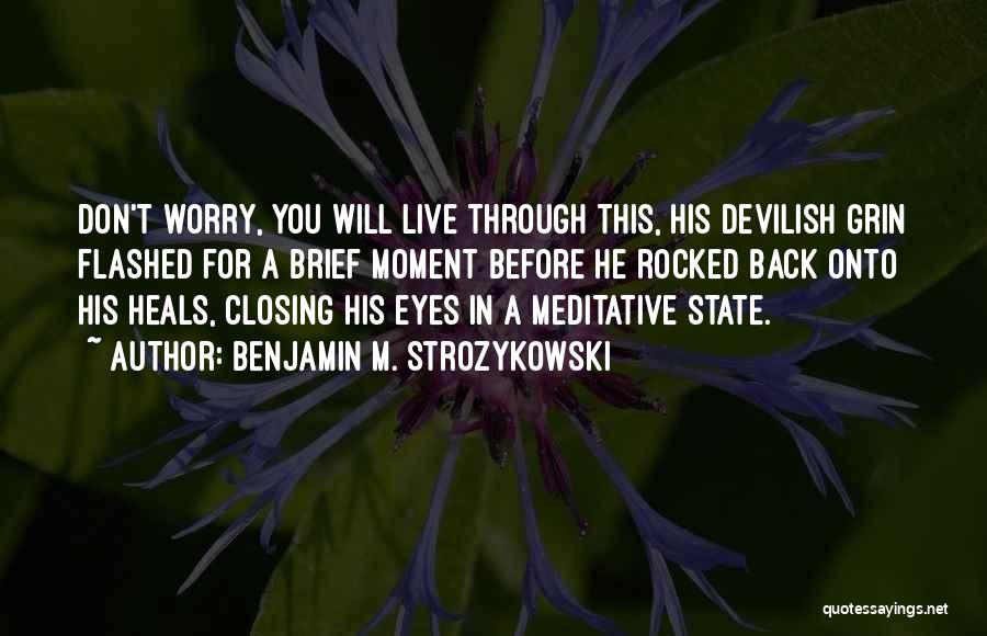 Benjamin M. Strozykowski Quotes: Don't Worry, You Will Live Through This, His Devilish Grin Flashed For A Brief Moment Before He Rocked Back Onto