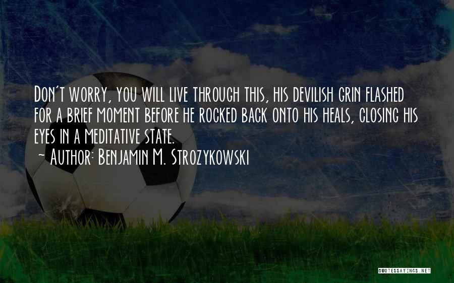 Benjamin M. Strozykowski Quotes: Don't Worry, You Will Live Through This, His Devilish Grin Flashed For A Brief Moment Before He Rocked Back Onto