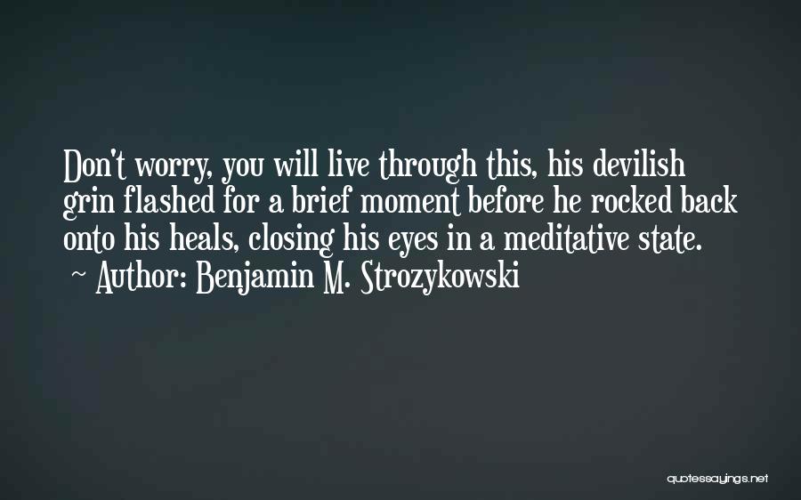 Benjamin M. Strozykowski Quotes: Don't Worry, You Will Live Through This, His Devilish Grin Flashed For A Brief Moment Before He Rocked Back Onto