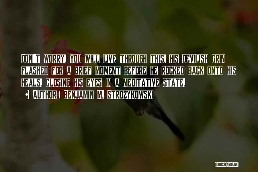 Benjamin M. Strozykowski Quotes: Don't Worry, You Will Live Through This, His Devilish Grin Flashed For A Brief Moment Before He Rocked Back Onto
