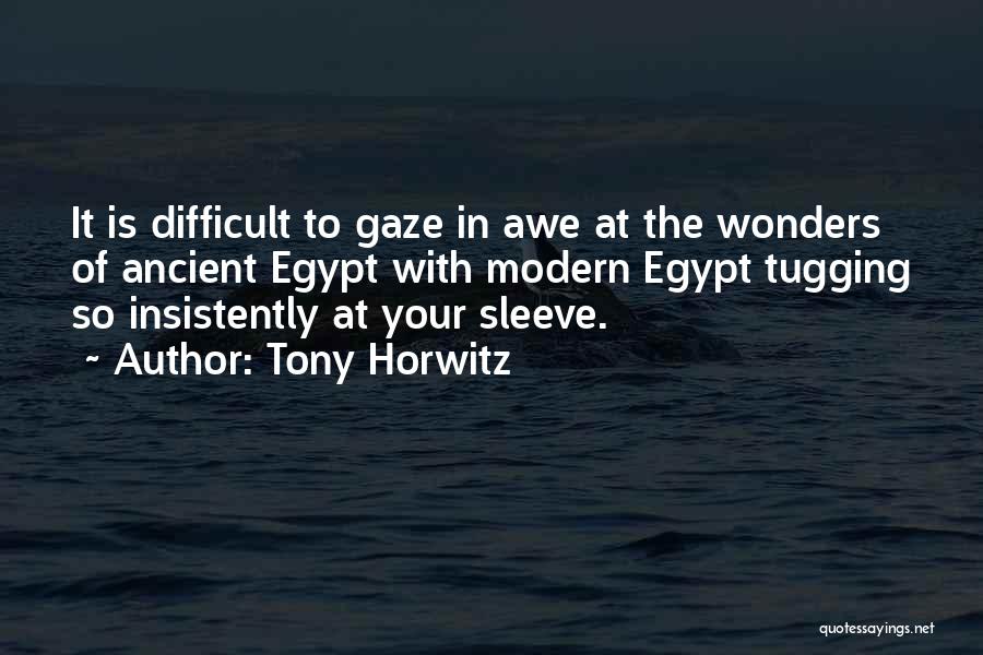 Tony Horwitz Quotes: It Is Difficult To Gaze In Awe At The Wonders Of Ancient Egypt With Modern Egypt Tugging So Insistently At