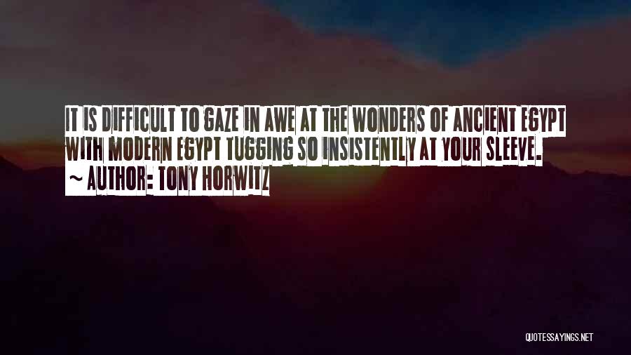 Tony Horwitz Quotes: It Is Difficult To Gaze In Awe At The Wonders Of Ancient Egypt With Modern Egypt Tugging So Insistently At