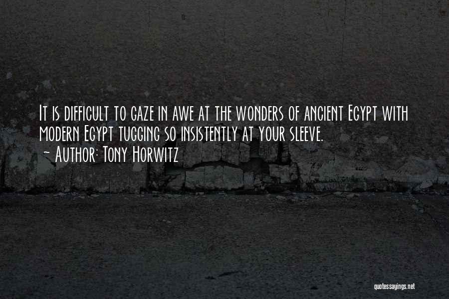 Tony Horwitz Quotes: It Is Difficult To Gaze In Awe At The Wonders Of Ancient Egypt With Modern Egypt Tugging So Insistently At