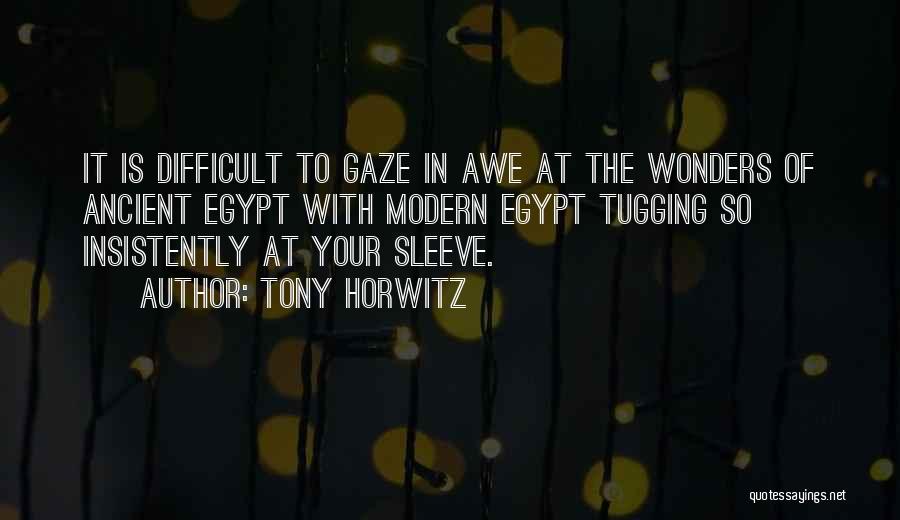 Tony Horwitz Quotes: It Is Difficult To Gaze In Awe At The Wonders Of Ancient Egypt With Modern Egypt Tugging So Insistently At