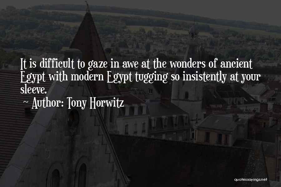 Tony Horwitz Quotes: It Is Difficult To Gaze In Awe At The Wonders Of Ancient Egypt With Modern Egypt Tugging So Insistently At