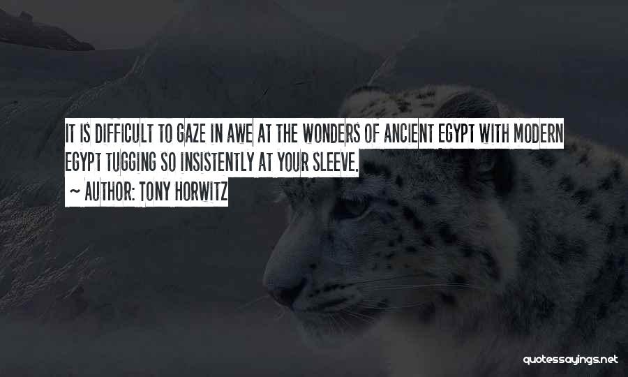 Tony Horwitz Quotes: It Is Difficult To Gaze In Awe At The Wonders Of Ancient Egypt With Modern Egypt Tugging So Insistently At