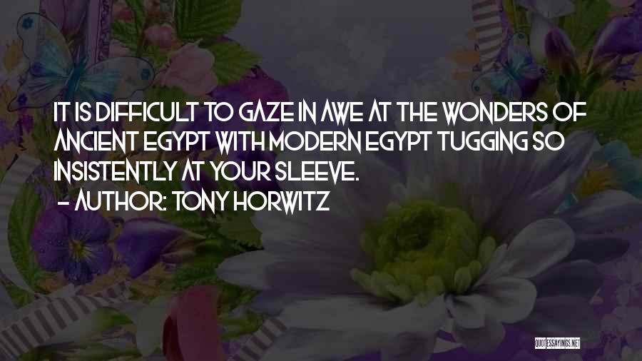 Tony Horwitz Quotes: It Is Difficult To Gaze In Awe At The Wonders Of Ancient Egypt With Modern Egypt Tugging So Insistently At