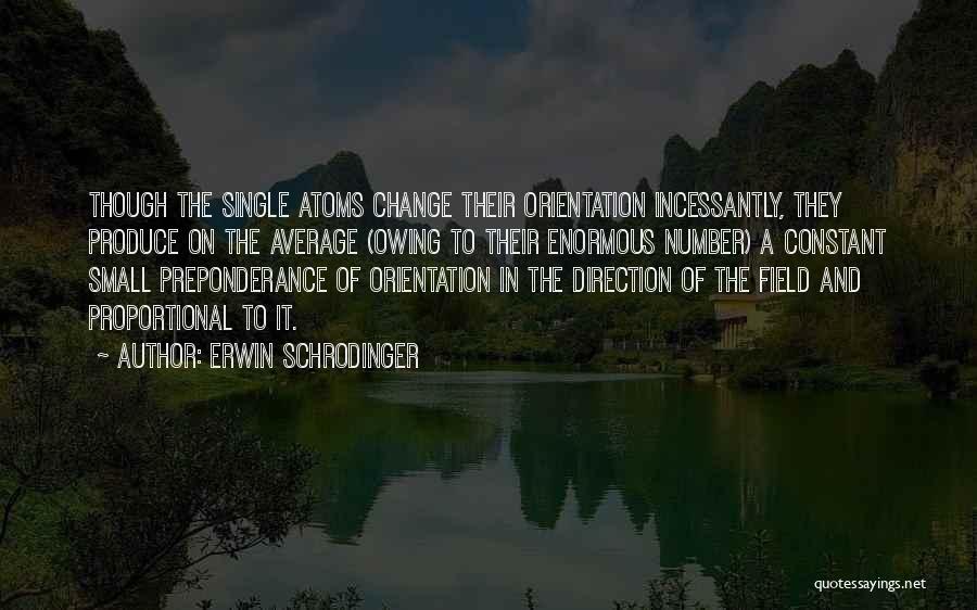 Erwin Schrodinger Quotes: Though The Single Atoms Change Their Orientation Incessantly, They Produce On The Average (owing To Their Enormous Number) A Constant