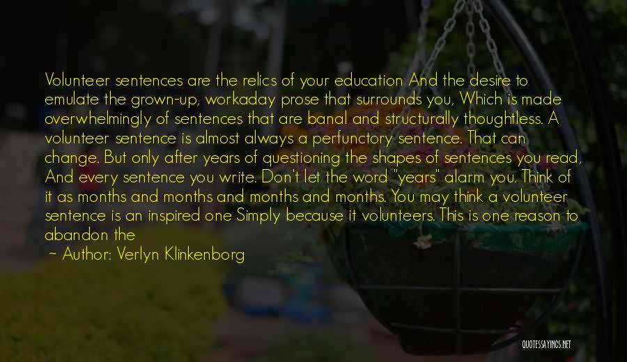 Verlyn Klinkenborg Quotes: Volunteer Sentences Are The Relics Of Your Education And The Desire To Emulate The Grown-up, Workaday Prose That Surrounds You,