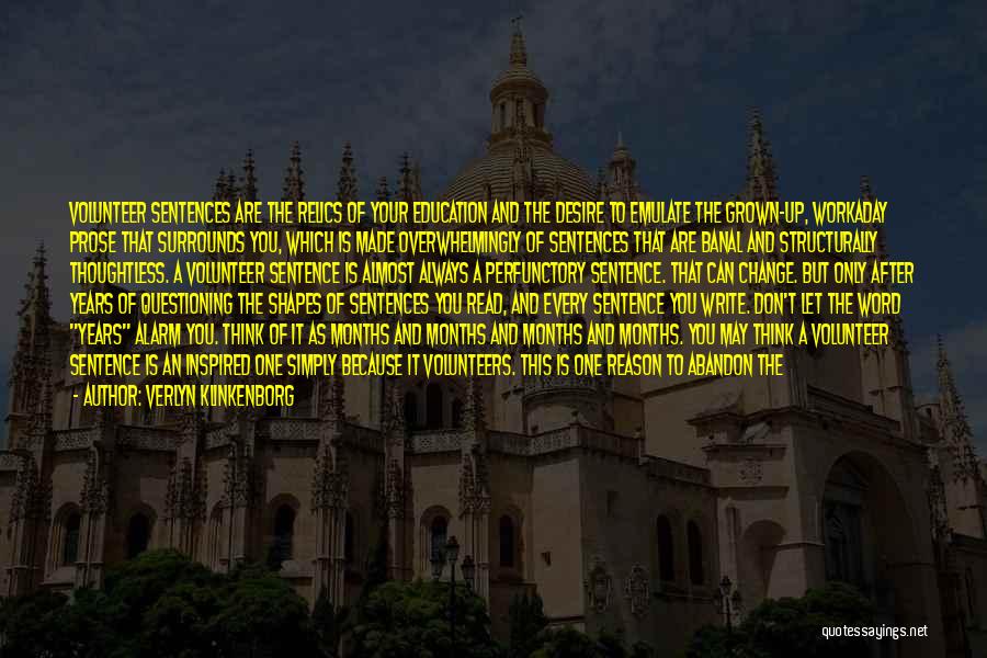 Verlyn Klinkenborg Quotes: Volunteer Sentences Are The Relics Of Your Education And The Desire To Emulate The Grown-up, Workaday Prose That Surrounds You,