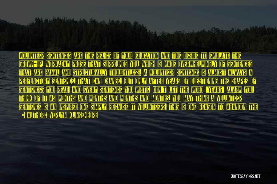 Verlyn Klinkenborg Quotes: Volunteer Sentences Are The Relics Of Your Education And The Desire To Emulate The Grown-up, Workaday Prose That Surrounds You,