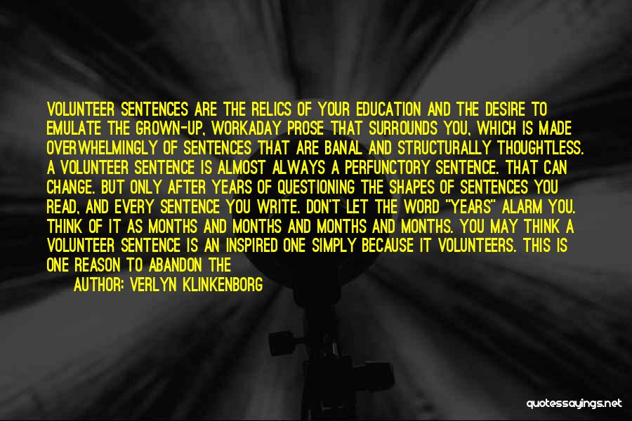 Verlyn Klinkenborg Quotes: Volunteer Sentences Are The Relics Of Your Education And The Desire To Emulate The Grown-up, Workaday Prose That Surrounds You,