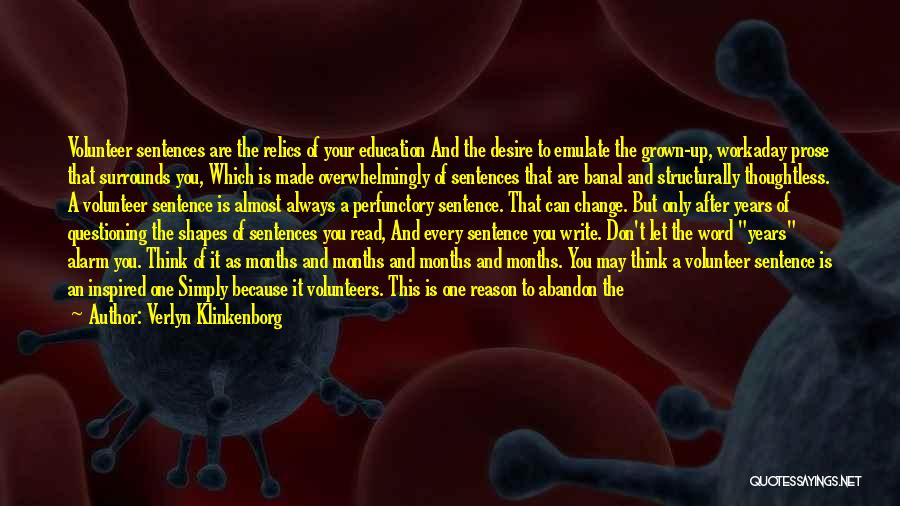 Verlyn Klinkenborg Quotes: Volunteer Sentences Are The Relics Of Your Education And The Desire To Emulate The Grown-up, Workaday Prose That Surrounds You,