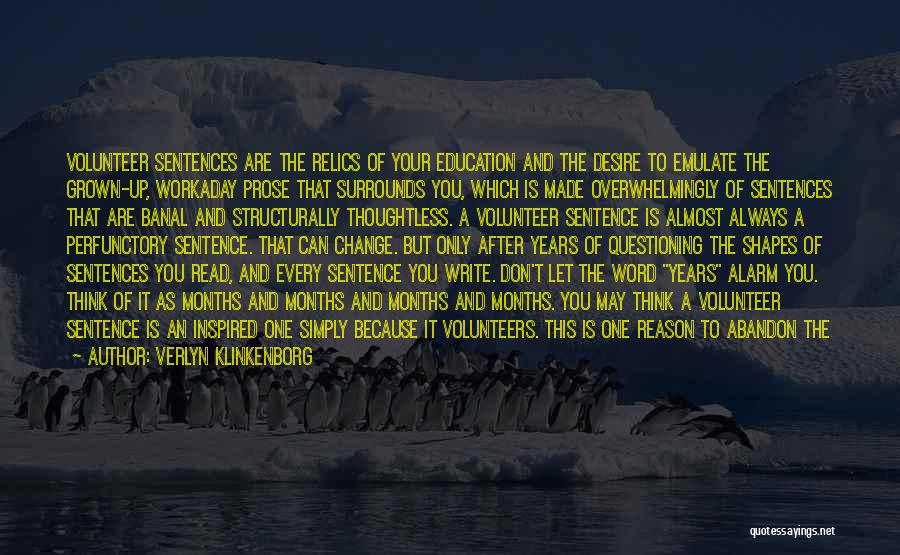 Verlyn Klinkenborg Quotes: Volunteer Sentences Are The Relics Of Your Education And The Desire To Emulate The Grown-up, Workaday Prose That Surrounds You,