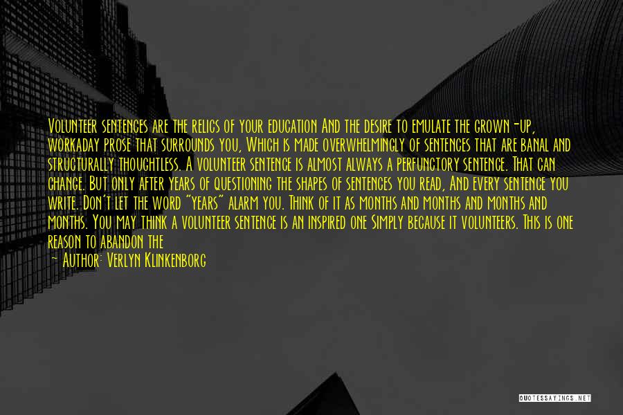 Verlyn Klinkenborg Quotes: Volunteer Sentences Are The Relics Of Your Education And The Desire To Emulate The Grown-up, Workaday Prose That Surrounds You,