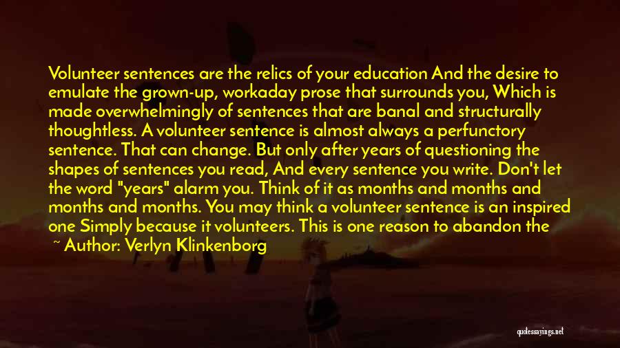 Verlyn Klinkenborg Quotes: Volunteer Sentences Are The Relics Of Your Education And The Desire To Emulate The Grown-up, Workaday Prose That Surrounds You,