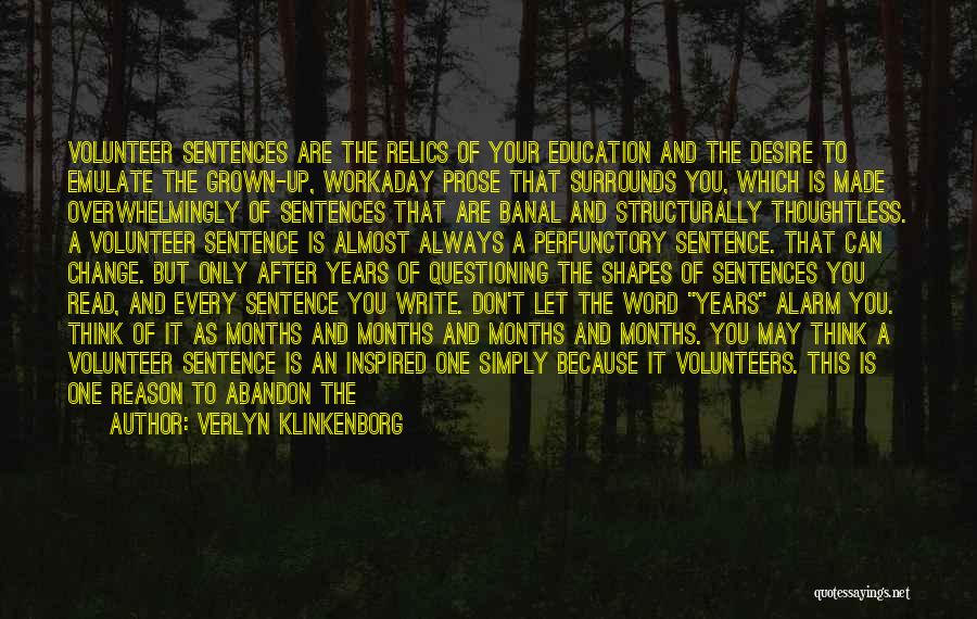 Verlyn Klinkenborg Quotes: Volunteer Sentences Are The Relics Of Your Education And The Desire To Emulate The Grown-up, Workaday Prose That Surrounds You,