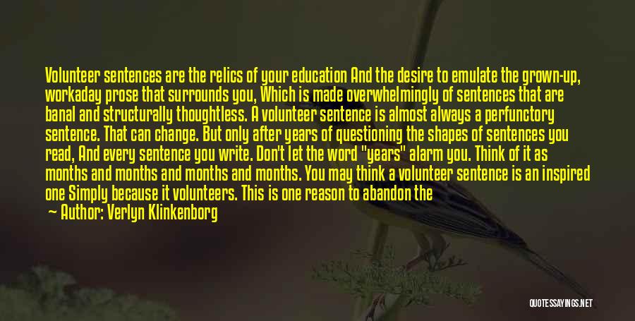 Verlyn Klinkenborg Quotes: Volunteer Sentences Are The Relics Of Your Education And The Desire To Emulate The Grown-up, Workaday Prose That Surrounds You,