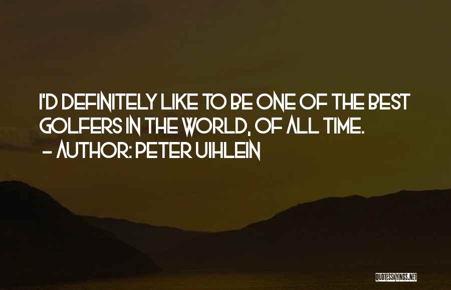 Peter Uihlein Quotes: I'd Definitely Like To Be One Of The Best Golfers In The World, Of All Time.