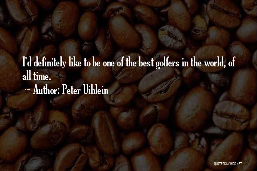 Peter Uihlein Quotes: I'd Definitely Like To Be One Of The Best Golfers In The World, Of All Time.