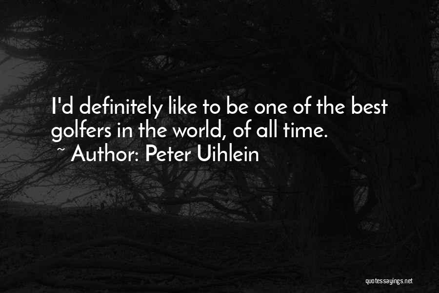 Peter Uihlein Quotes: I'd Definitely Like To Be One Of The Best Golfers In The World, Of All Time.