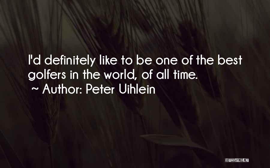 Peter Uihlein Quotes: I'd Definitely Like To Be One Of The Best Golfers In The World, Of All Time.