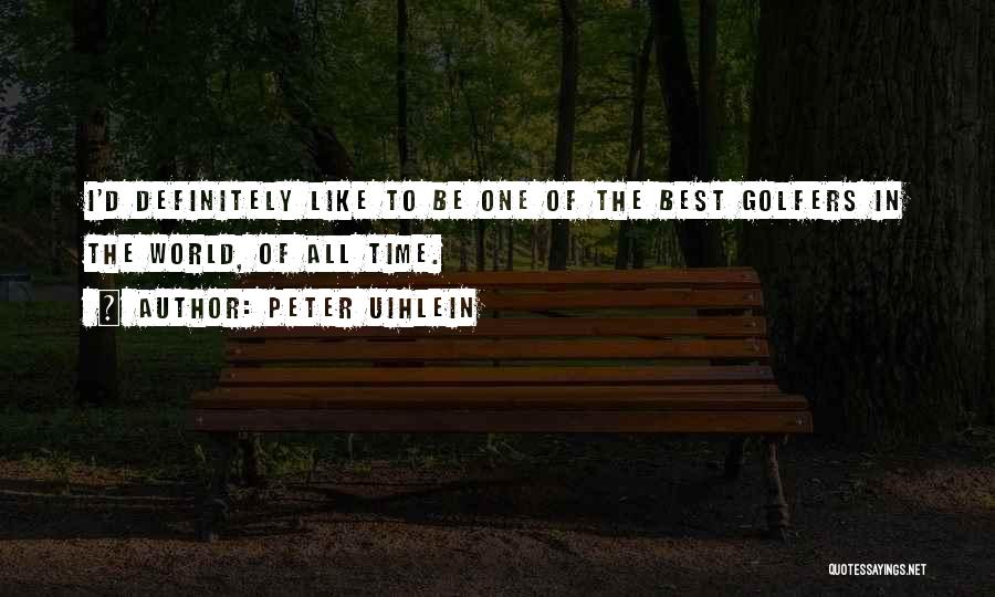 Peter Uihlein Quotes: I'd Definitely Like To Be One Of The Best Golfers In The World, Of All Time.