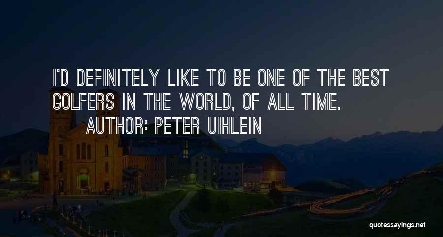 Peter Uihlein Quotes: I'd Definitely Like To Be One Of The Best Golfers In The World, Of All Time.
