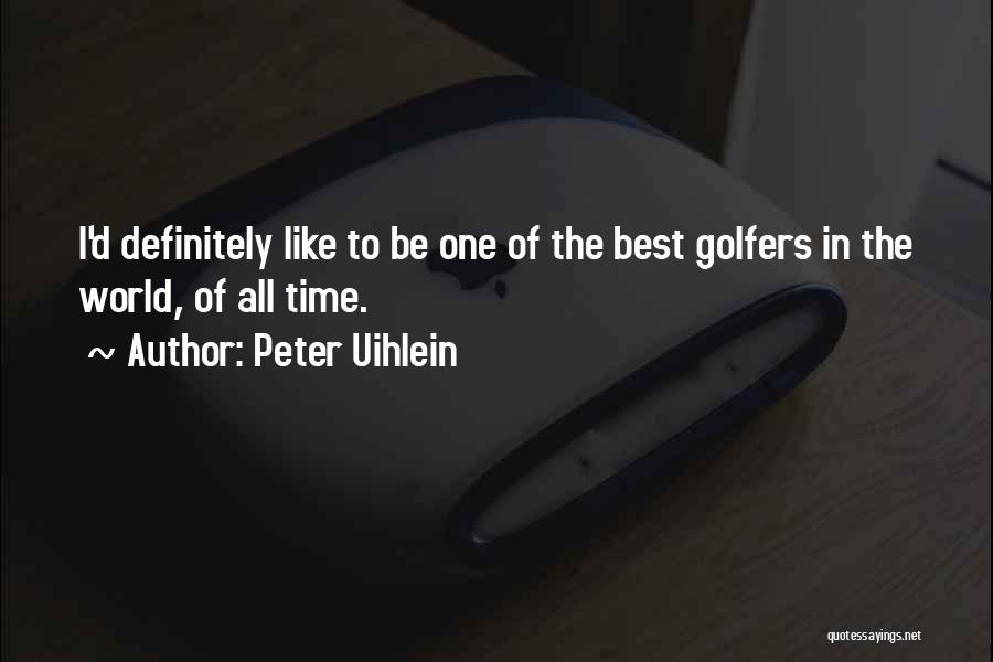 Peter Uihlein Quotes: I'd Definitely Like To Be One Of The Best Golfers In The World, Of All Time.