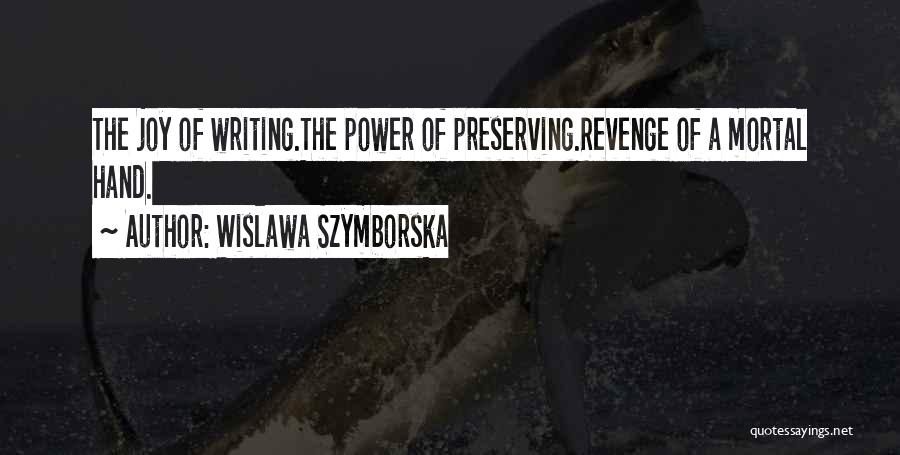 Wislawa Szymborska Quotes: The Joy Of Writing.the Power Of Preserving.revenge Of A Mortal Hand.