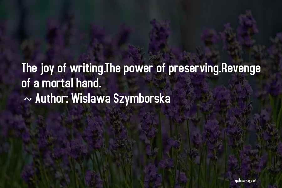 Wislawa Szymborska Quotes: The Joy Of Writing.the Power Of Preserving.revenge Of A Mortal Hand.