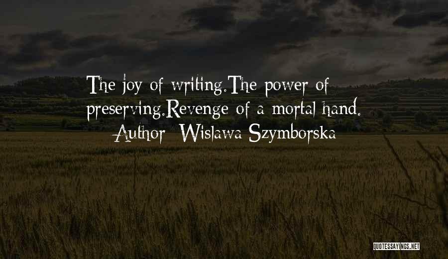 Wislawa Szymborska Quotes: The Joy Of Writing.the Power Of Preserving.revenge Of A Mortal Hand.