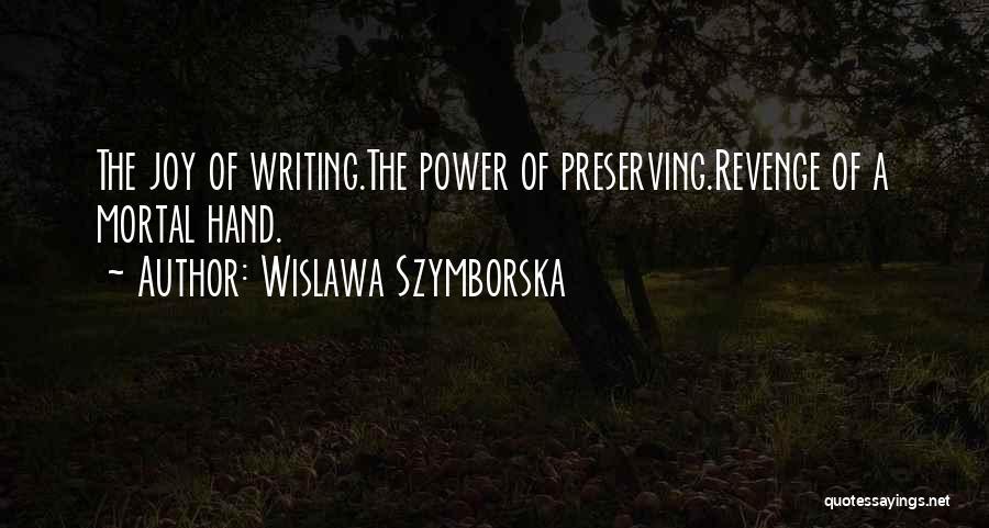 Wislawa Szymborska Quotes: The Joy Of Writing.the Power Of Preserving.revenge Of A Mortal Hand.