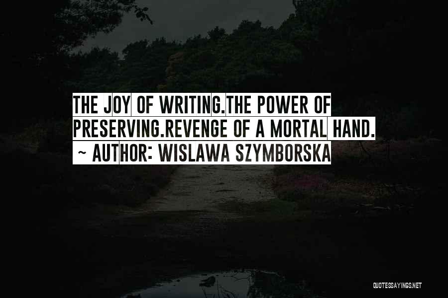 Wislawa Szymborska Quotes: The Joy Of Writing.the Power Of Preserving.revenge Of A Mortal Hand.